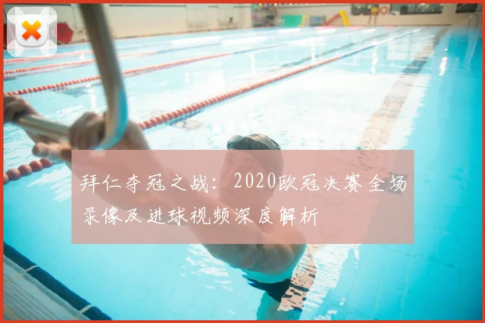拜仁夺冠之战：2020欧冠决赛全场录像及进球视频深度解析