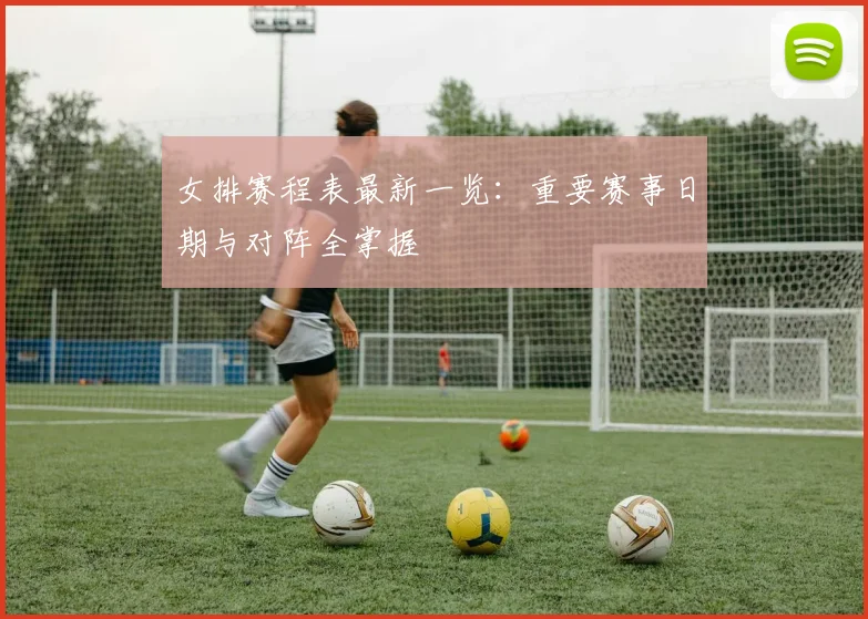 女排赛程表最新一览：重要赛事日期与对阵全掌握