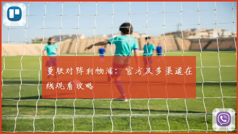 曼联对阵利物浦：官方及多渠道在线观看攻略