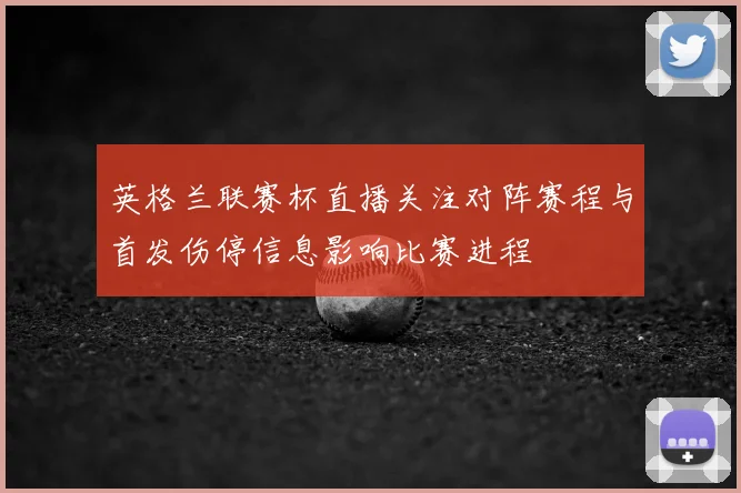 英格兰联赛杯直播关注对阵赛程与首发伤停信息影响比赛进程