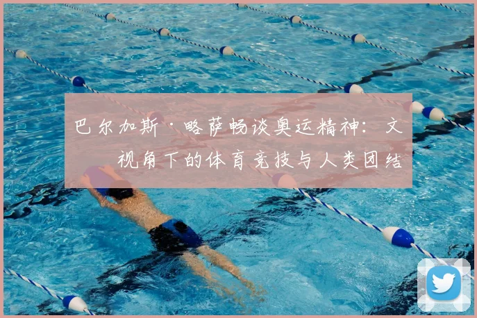 巴尔加斯·略萨畅谈奥运精神：文学视角下的体育竞技与人类团结