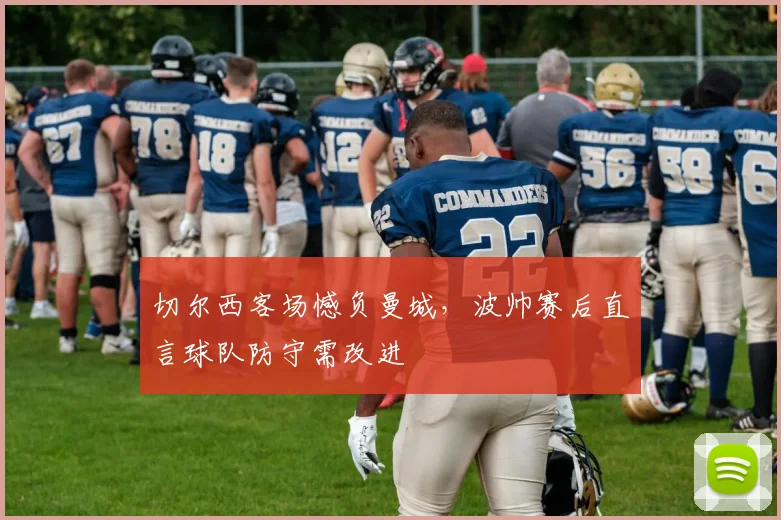 切尔西客场憾负曼城，波帅赛后直言球队防守需改进