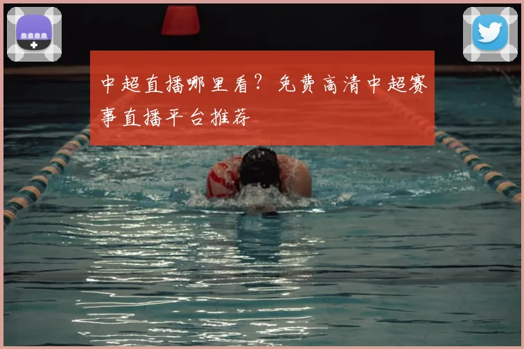 中超直播哪里看？免费高清中超赛事直播平台推荐