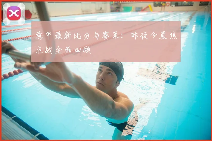意甲最新比分与赛果：昨夜今晨焦点战全面回顾