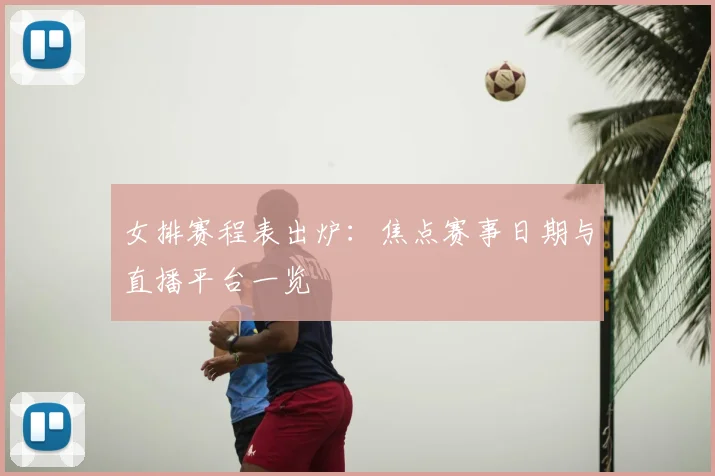 女排赛程表出炉：焦点赛事日期与直播平台一览
