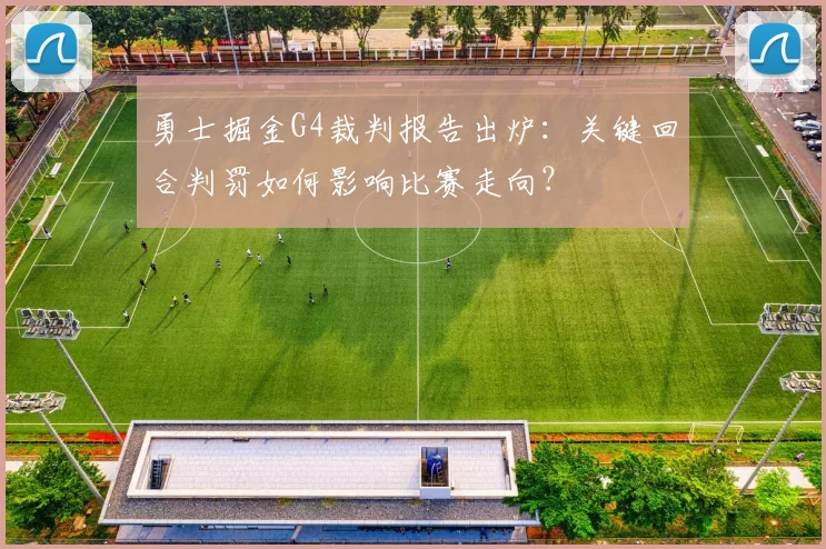 勇士掘金G4裁判报告出炉：关键回合判罚如何影响比赛走向？