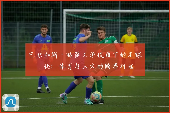 巴尔加斯·略萨文学视角下的足球文化：体育与人文的跨界对话