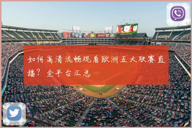 如何高清流畅观看欧洲五大联赛直播？全平台汇总