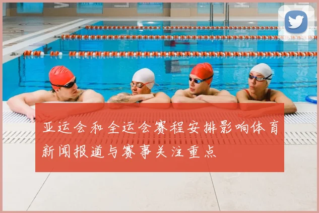 亚运会和全运会赛程安排影响体育新闻报道与赛事关注重点
