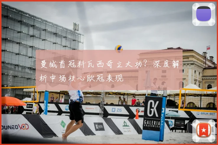 曼城首冠科瓦西奇立大功？深度解析中场核心欧冠表现